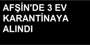 Afşin’de 3 Eve Karantina!