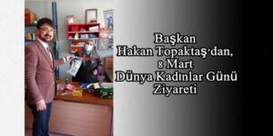 Başkan Hakan Topaktaş’dan, 8 Mart Dünya Kadınlar Günü Ziyareti